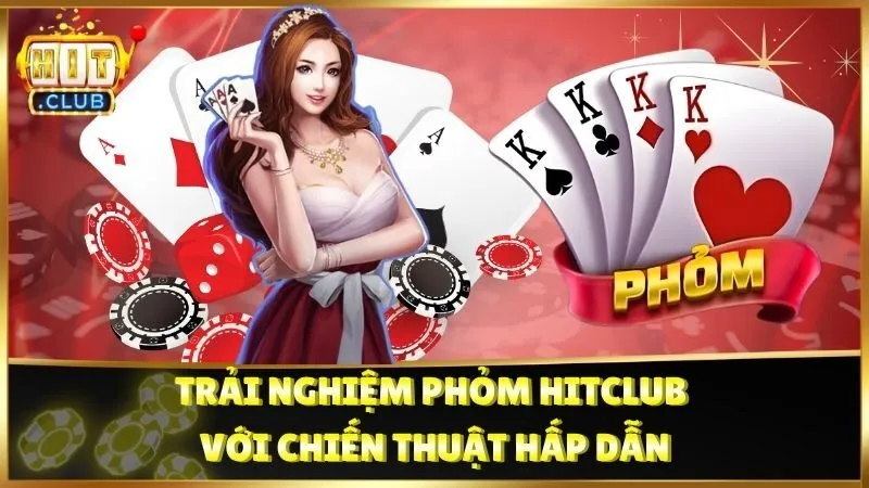 Trải Nghiệm Phỏm HitClub Với Chiến Thuật Hấp Dẫn